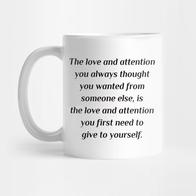 The love and attention you always thought you wanted from someone else, is the love and attention you first need to give to yourself. by InspireMe